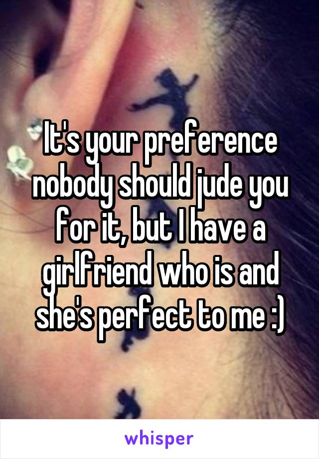 It's your preference nobody should jude you for it, but I have a girlfriend who is and she's perfect to me :)