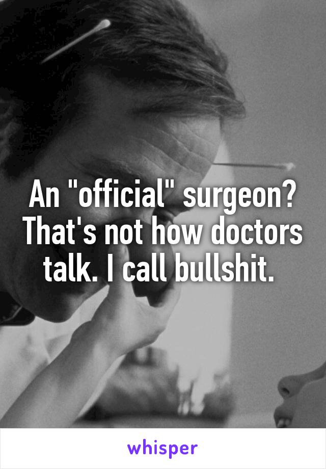 An "official" surgeon? That's not how doctors talk. I call bullshit. 