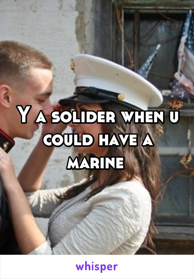 Y a solider when u could have a marine 
