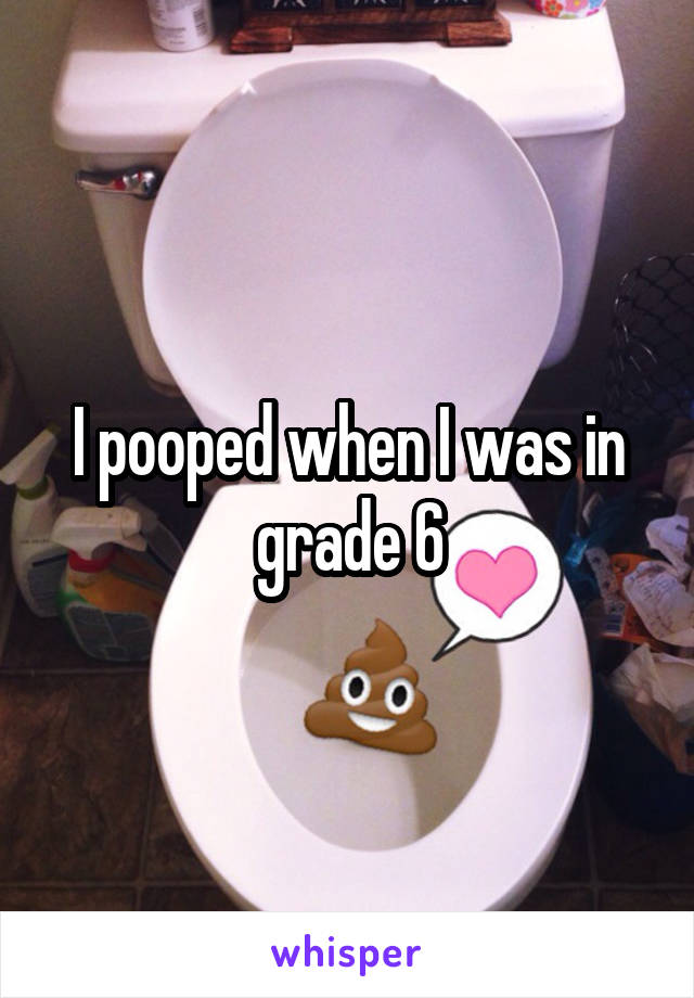 I pooped when I was in grade 6