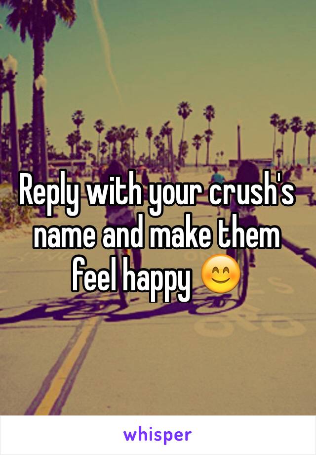 Reply with your crush's name and make them feel happy 😊