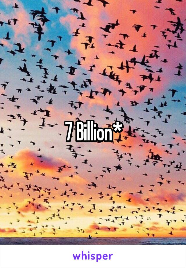 7 Billion*