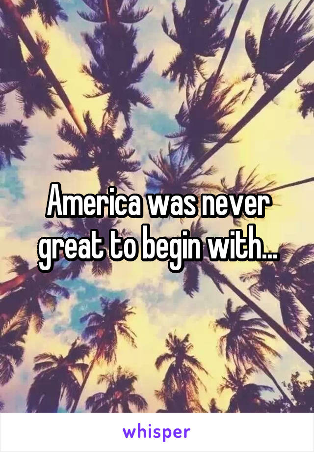 America was never great to begin with...