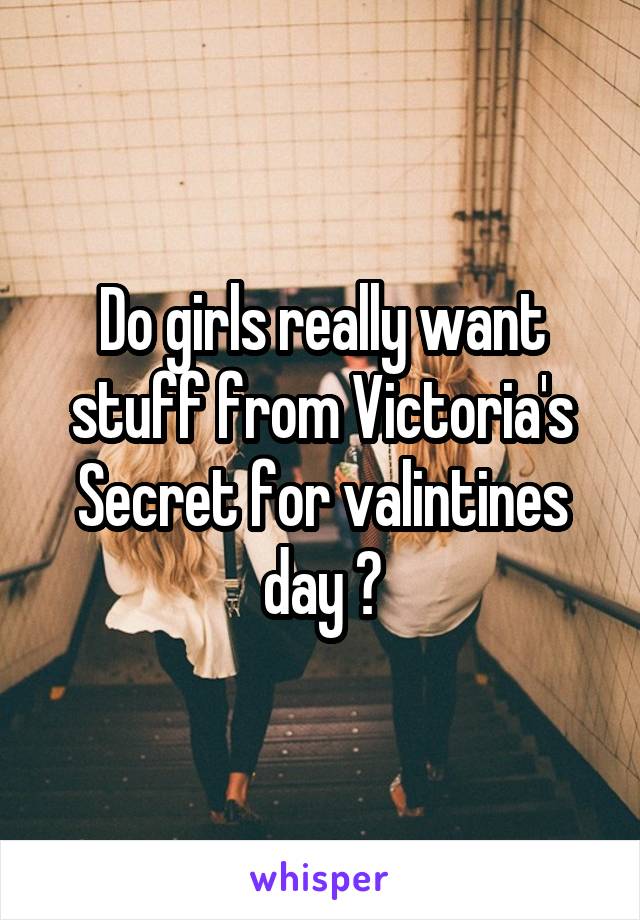 Do girls really want stuff from Victoria's Secret for valintines day ?