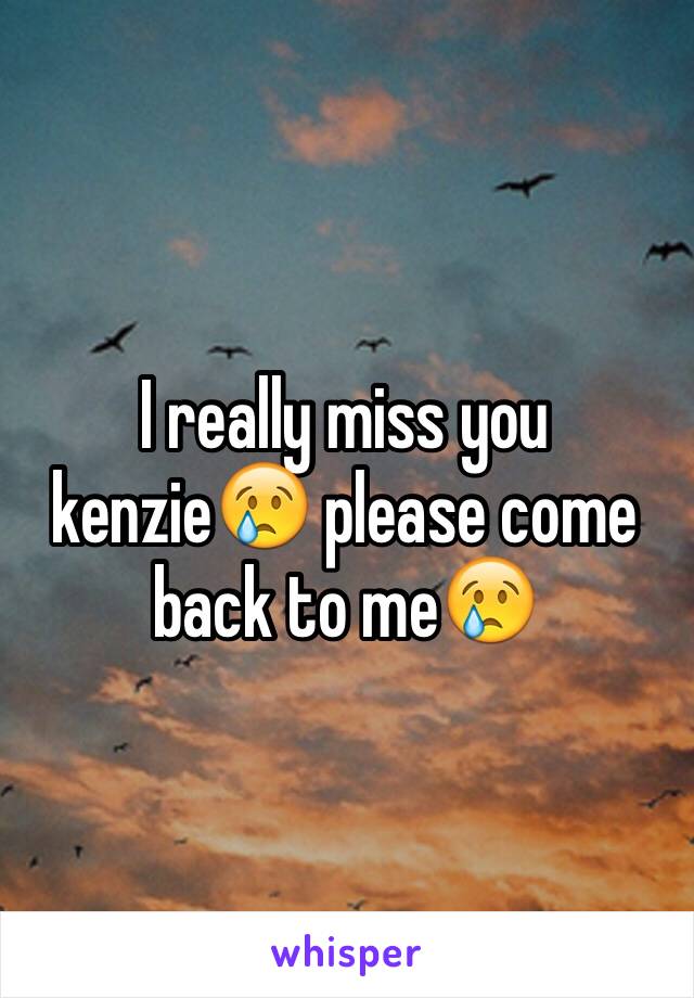 I really miss you kenzieðŸ˜¢ please come back to meðŸ˜¢