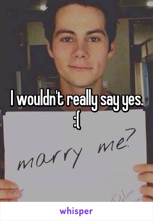 I wouldn't really say yes. :(