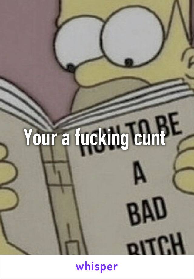 Your a fucking cunt 