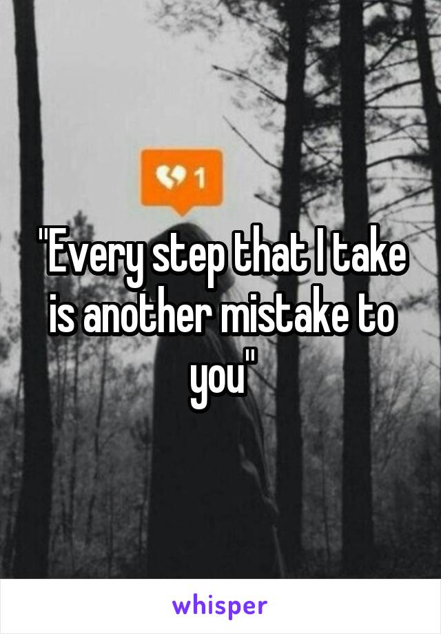 "Every step that I take is another mistake to you"