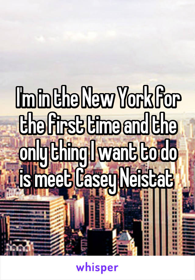I'm in the New York for the first time and the only thing I want to do is meet Casey Neistat 
