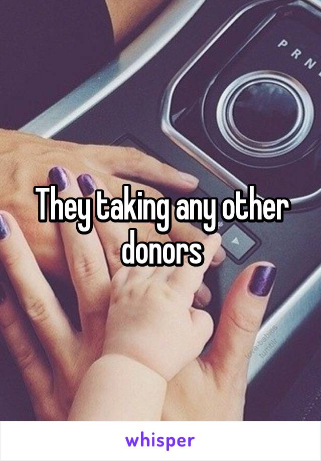 They taking any other donors