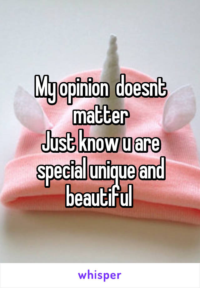 My opinion  doesnt matter
Just know u are special unique and beautiful 