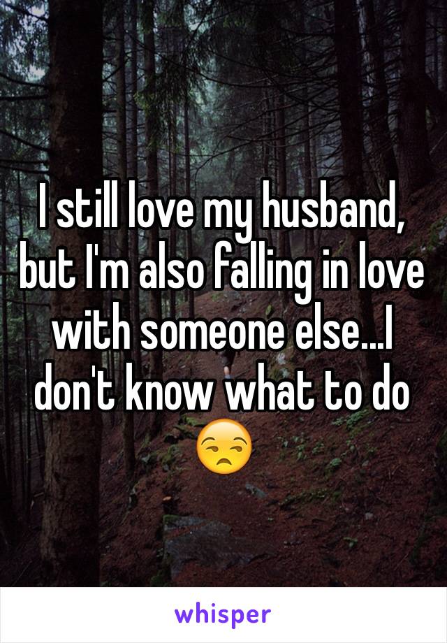 I still love my husband, but I'm also falling in love with someone else...I don't know what to do 😒