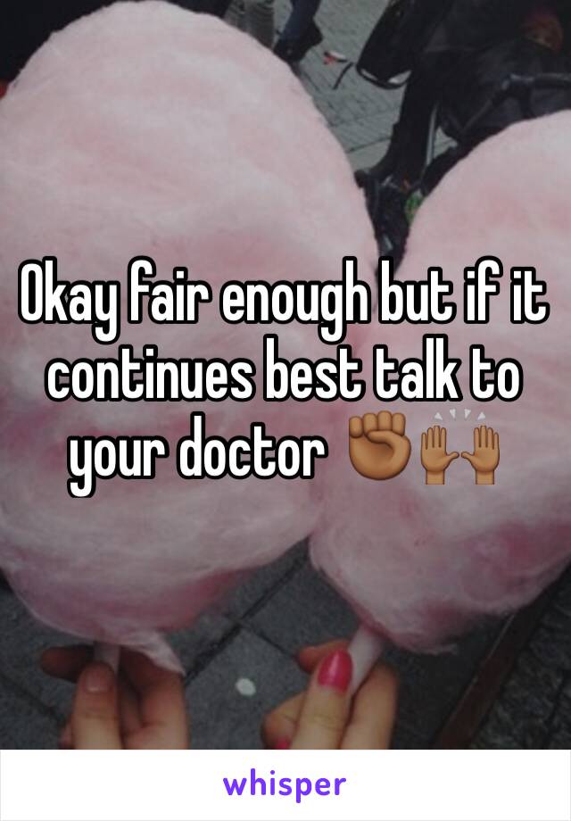 Okay fair enough but if it continues best talk to your doctor ✊🏾🙌🏾