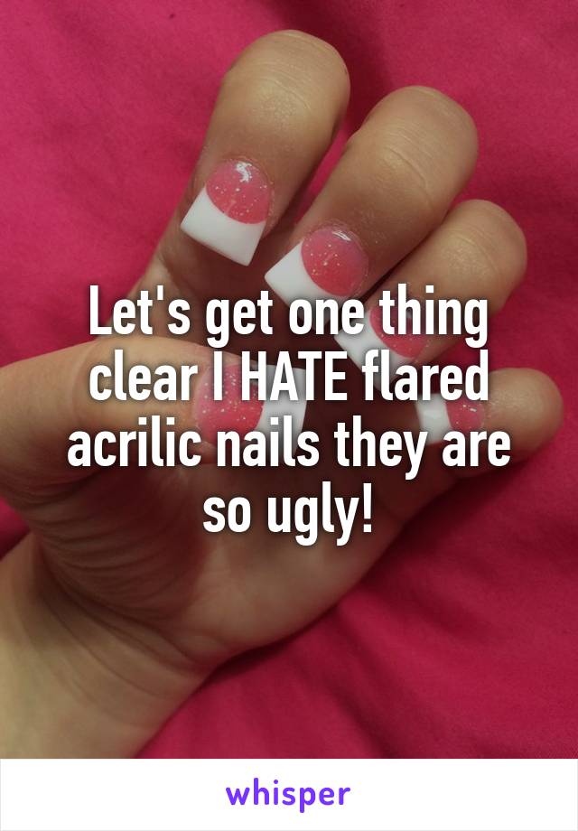 Let's get one thing clear I HATE flared acrilic nails they are so ugly!