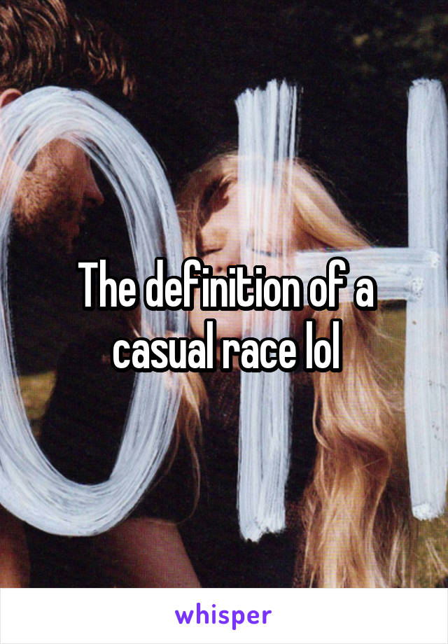 The definition of a casual race lol