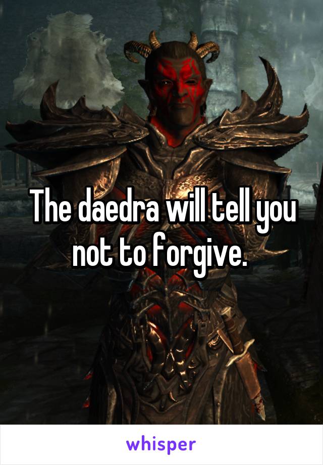 The daedra will tell you not to forgive. 