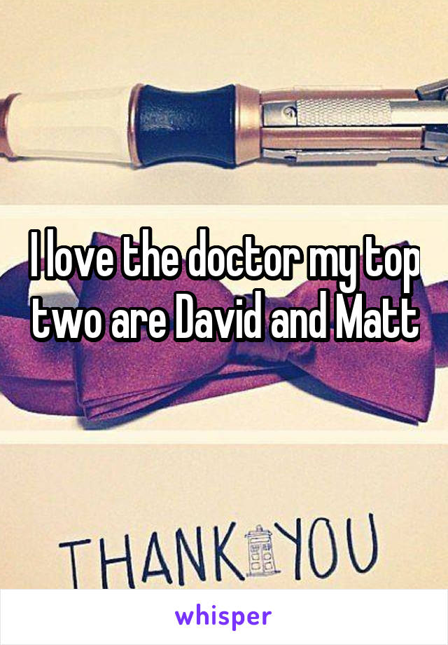 I love the doctor my top two are David and Matt
