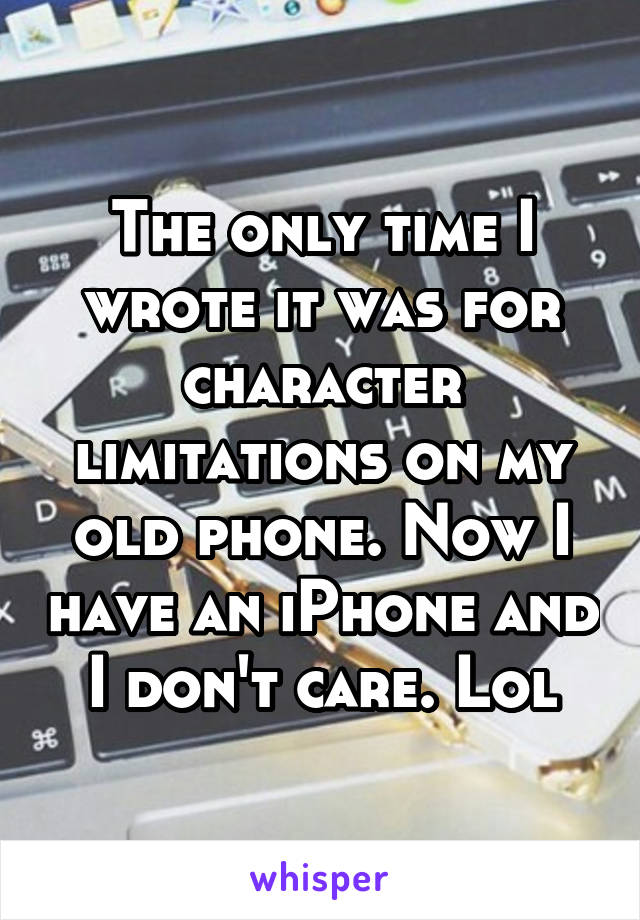 The only time I wrote it was for character limitations on my old phone. Now I have an iPhone and I don't care. Lol