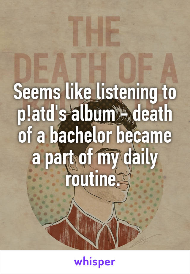 Seems like listening to p!atd's album - death of a bachelor became a part of my daily routine. 