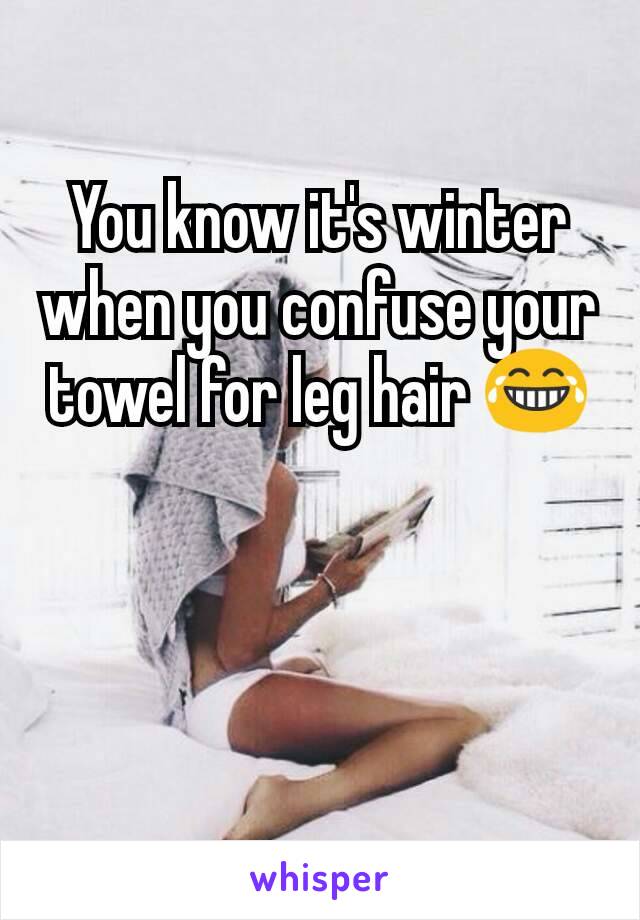 You know it's winter when you confuse your towel for leg hair 😂