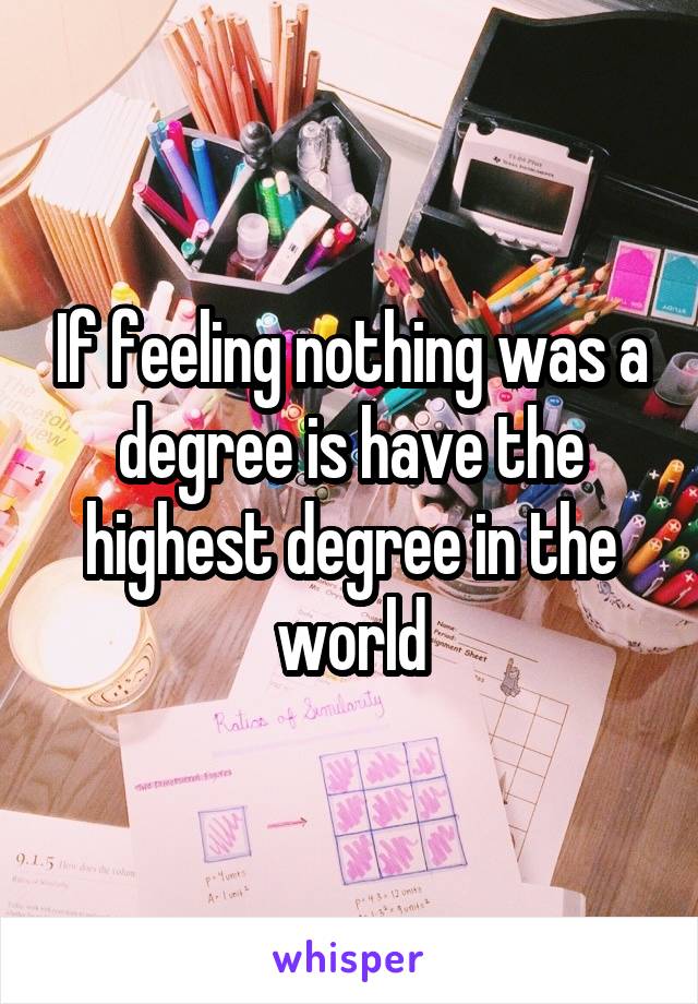 If feeling nothing was a degree is have the highest degree in the world