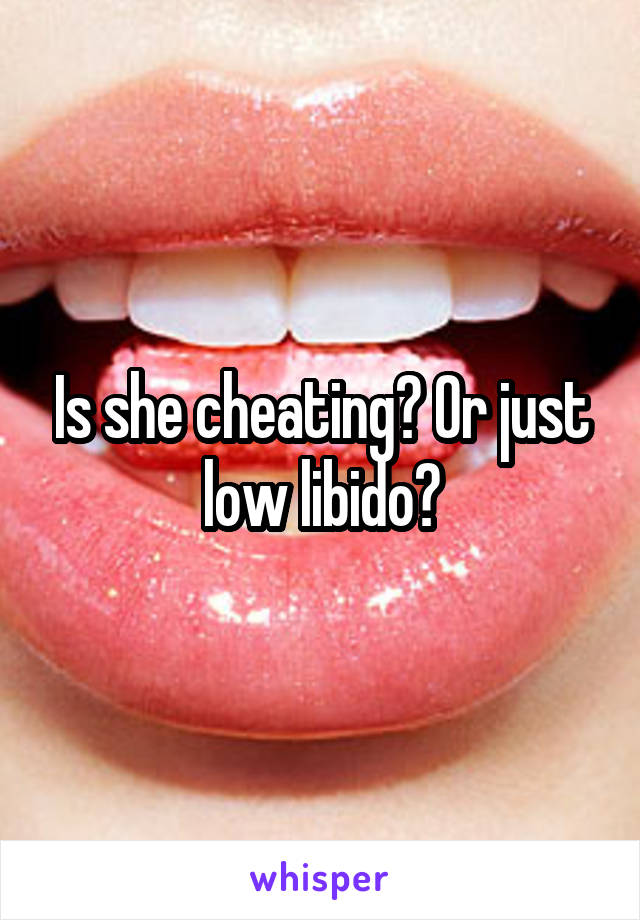 Is she cheating? Or just low libido?
