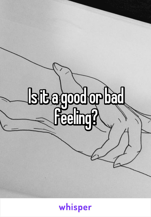 Is it a good or bad feeling?