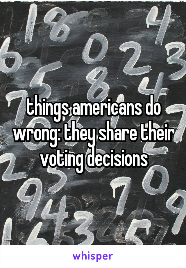 things americans do wrong: they share their voting decisions