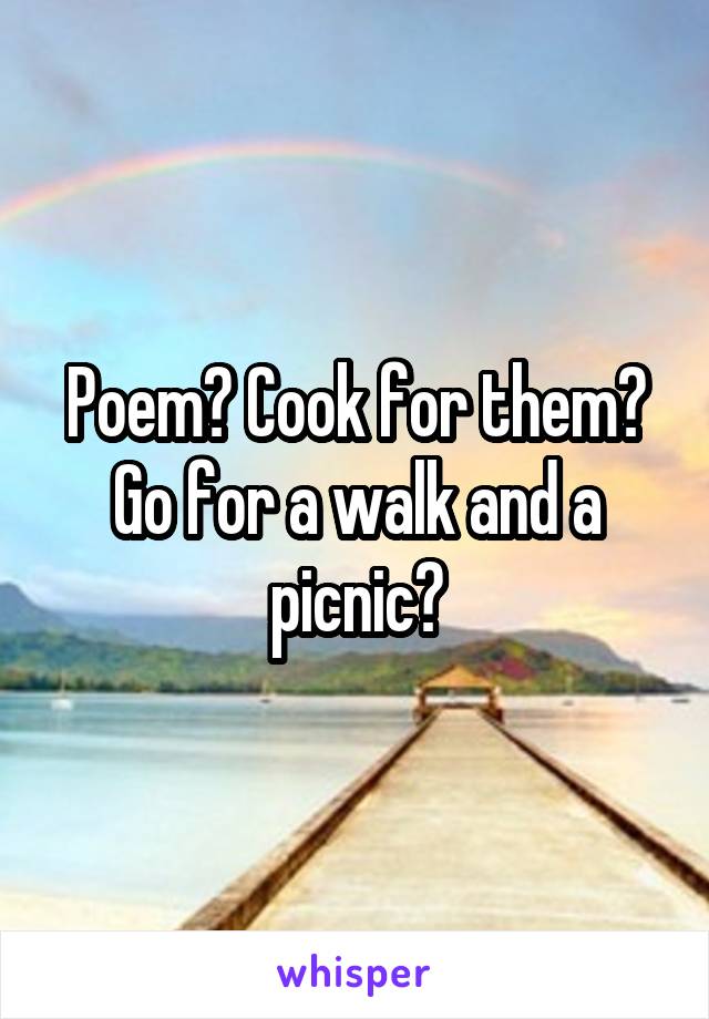 Poem? Cook for them? Go for a walk and a picnic?
