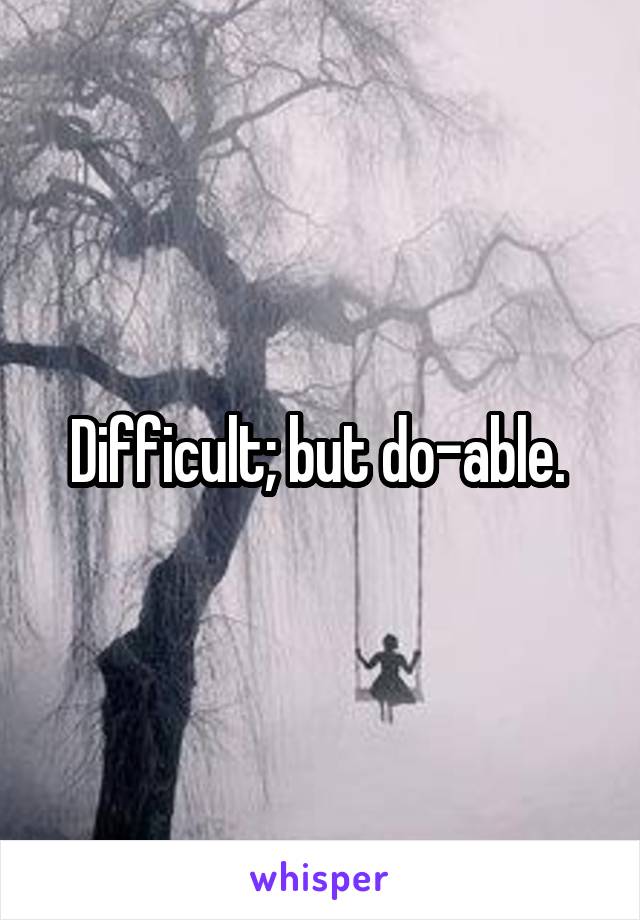 Difficult; but do-able. 