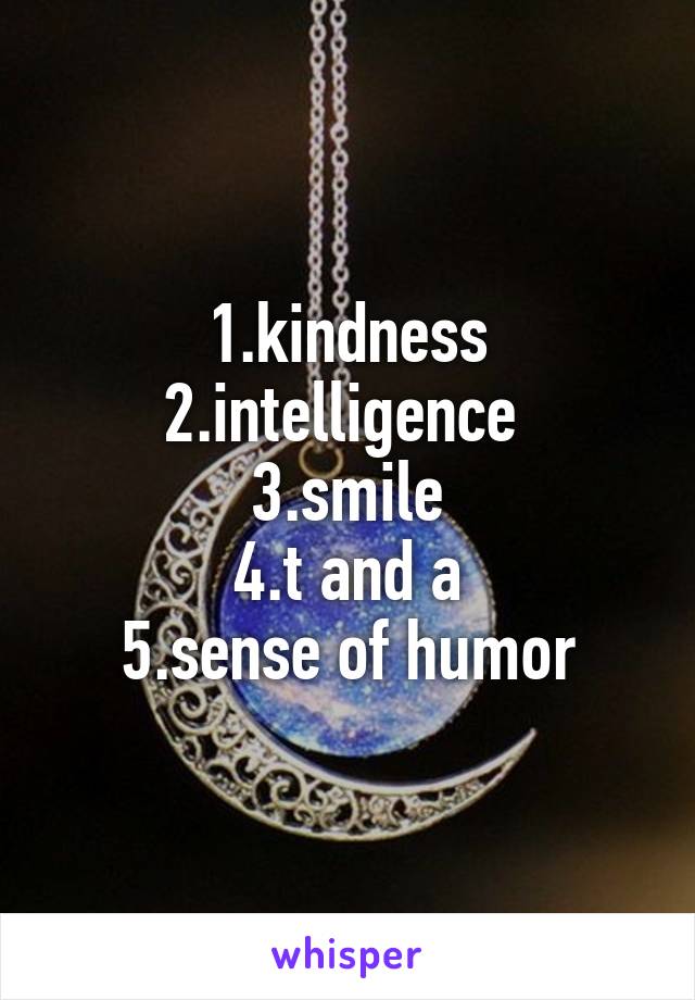 1.kindness
2.intelligence 
3.smile
4.t and a
5.sense of humor