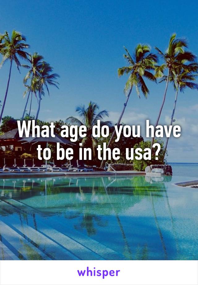 What age do you have to be in the usa?