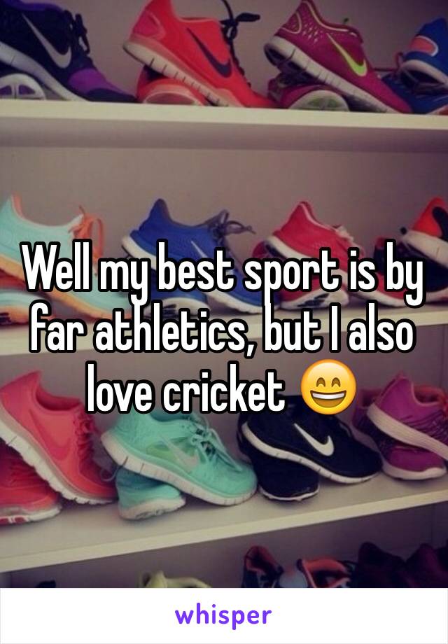 Well my best sport is by far athletics, but I also love cricket 😄