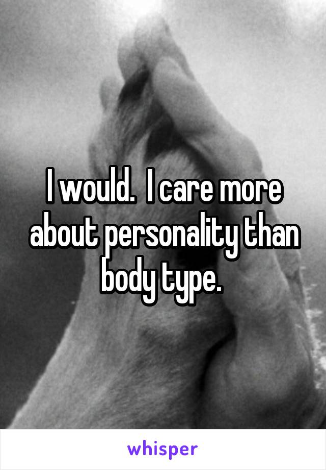 I would.  I care more about personality than body type. 