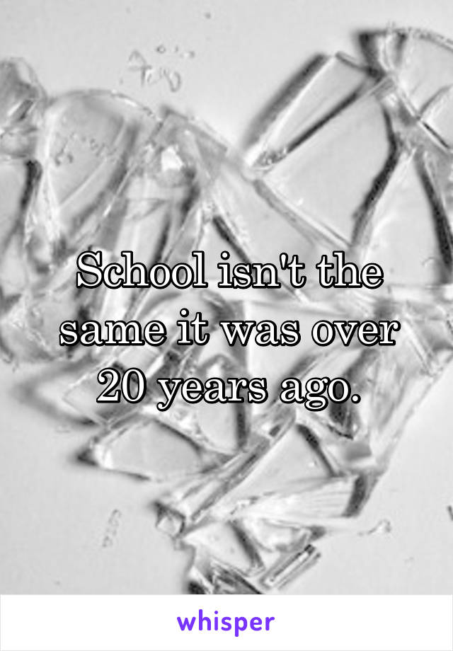 School isn't the same it was over 20 years ago.