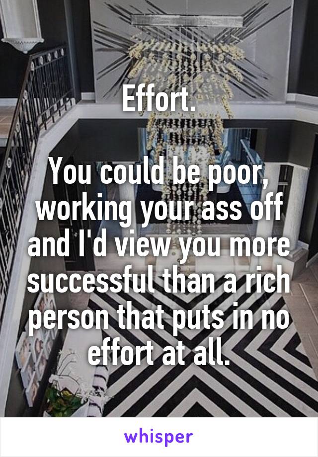 Effort.

You could be poor, working your ass off and I'd view you more successful than a rich person that puts in no effort at all.