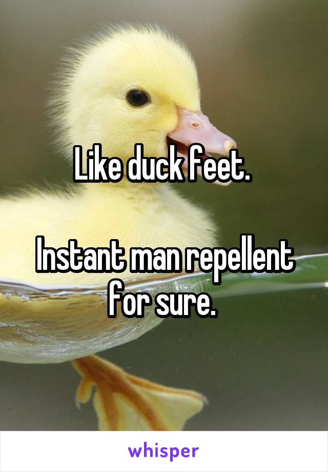 Like duck feet. 

Instant man repellent for sure. 