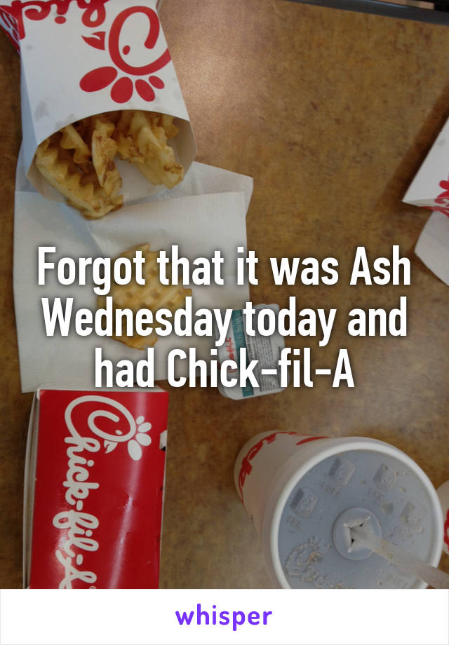 Forgot that it was Ash Wednesday today and had Chick-fil-A