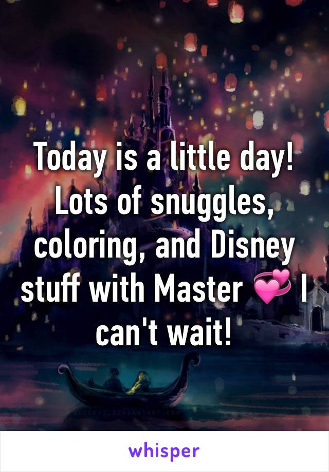 Today is a little day! Lots of snuggles, coloring, and Disney stuff with Master 💞 I can't wait! 