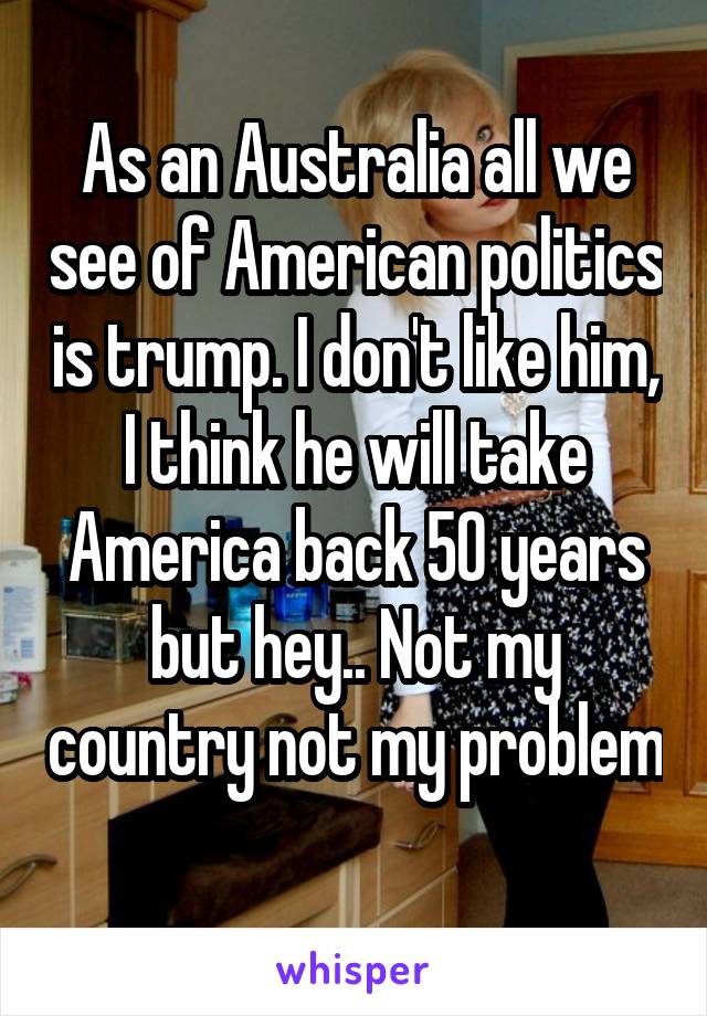 As an Australia all we see of American politics is trump. I don't like him, I think he will take America back 50 years but hey.. Not my country not my problem 