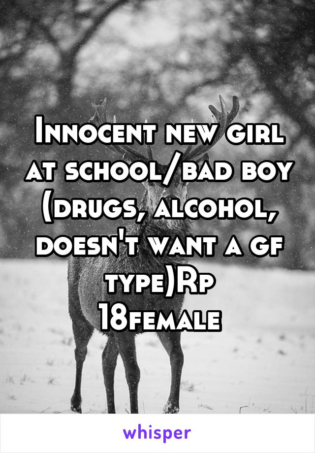 Innocent new girl at school/bad boy (drugs, alcohol, doesn't want a gf type)Rp
18female
