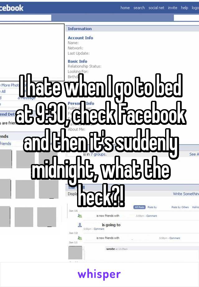 I hate when I go to bed at 9:30, check Facebook and then it's suddenly midnight, what the heck?!