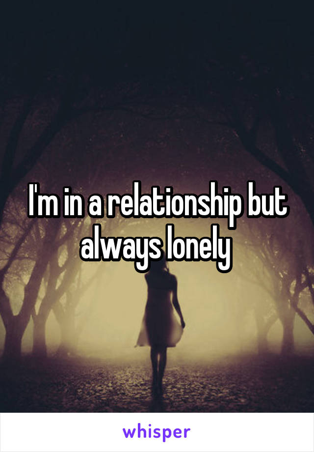 I'm in a relationship but always lonely 