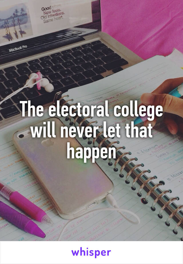 The electoral college will never let that happen