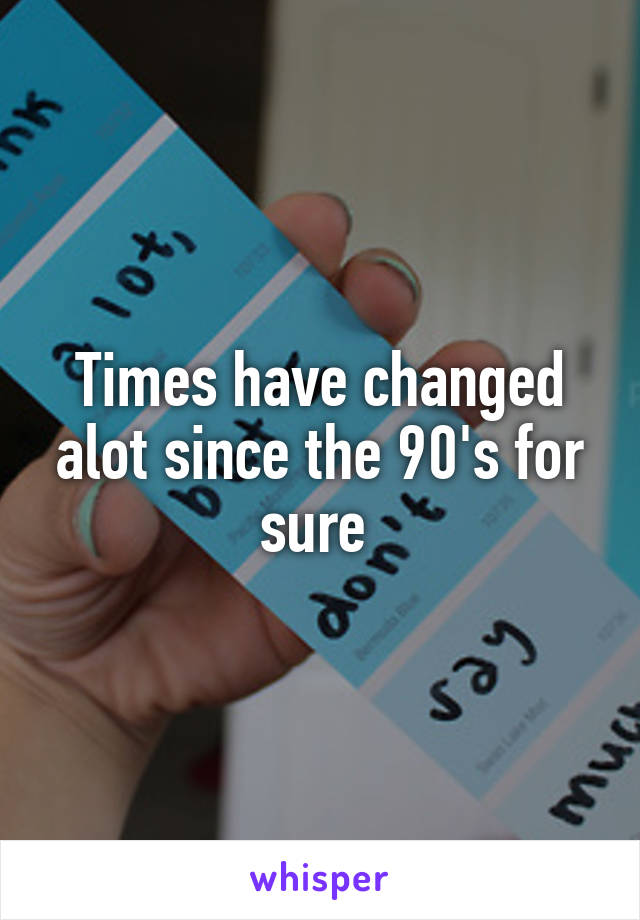 Times have changed alot since the 90's for sure 
