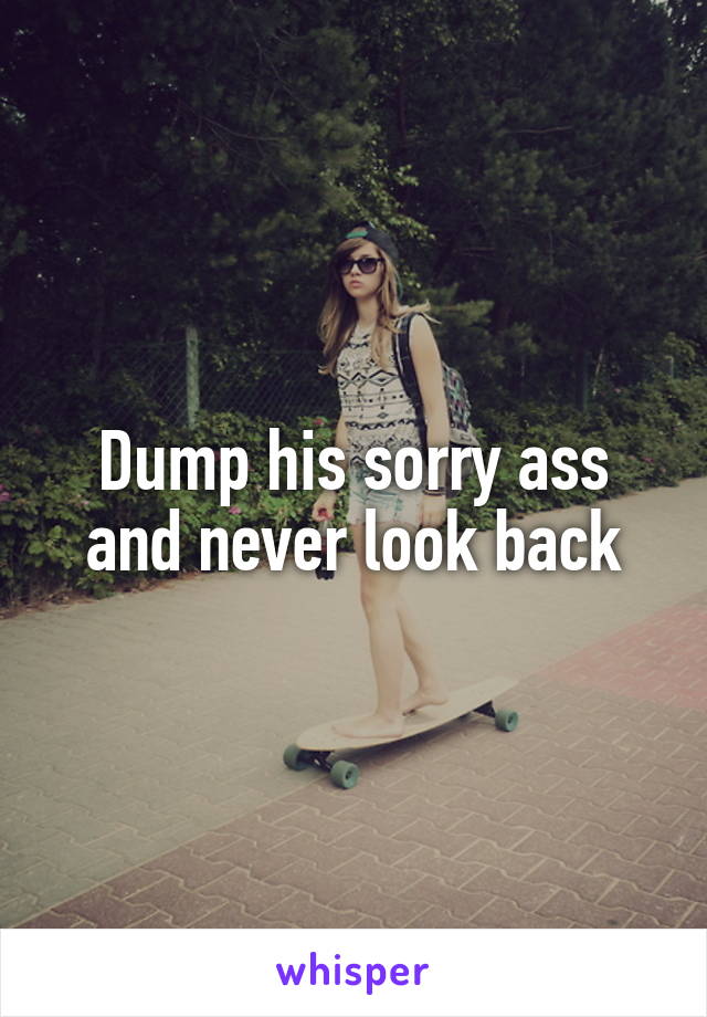 Dump his sorry ass and never look back