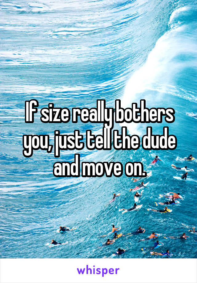 If size really bothers you, just tell the dude and move on.