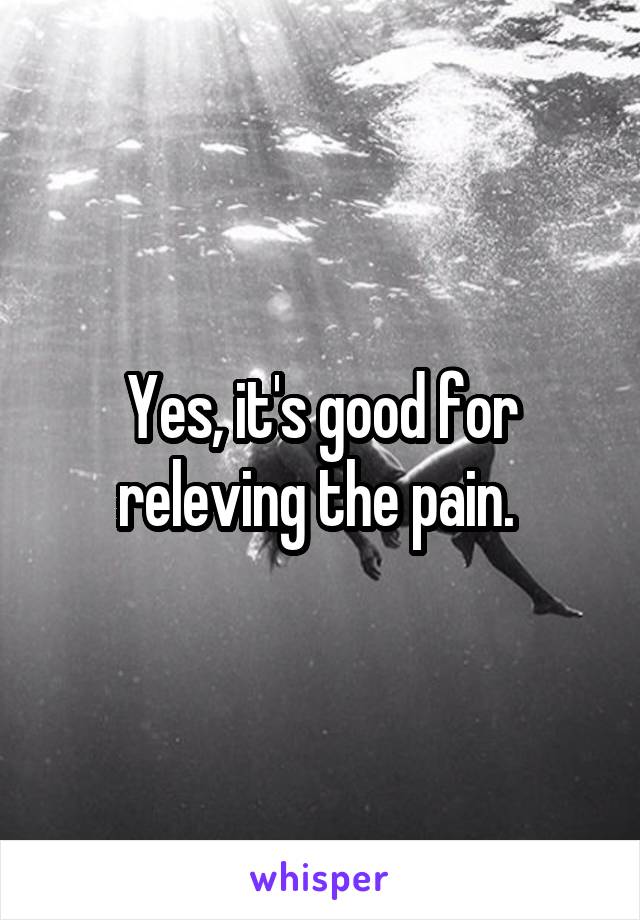 Yes, it's good for releving the pain. 