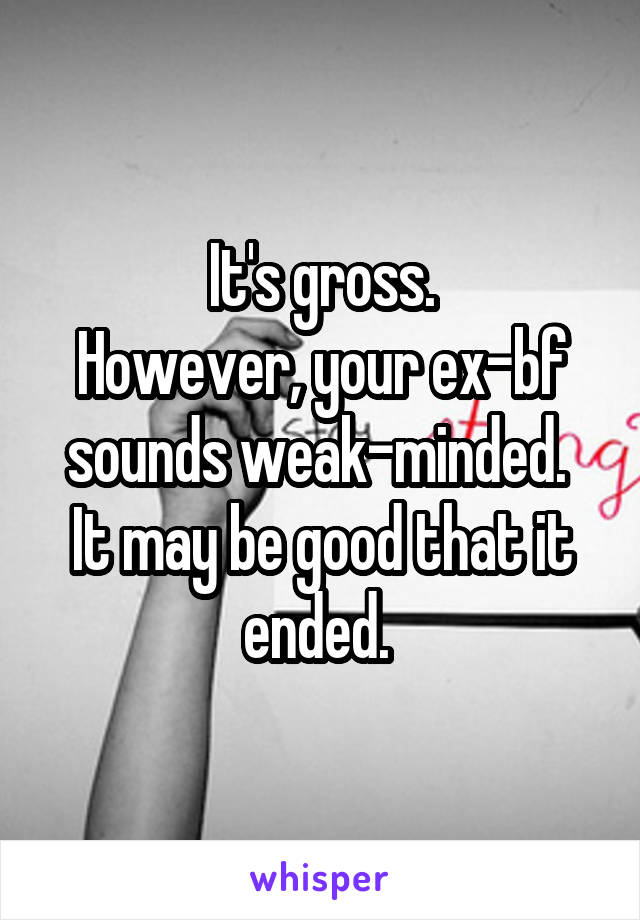 It's gross.
However, your ex-bf sounds weak-minded. 
It may be good that it ended. 
