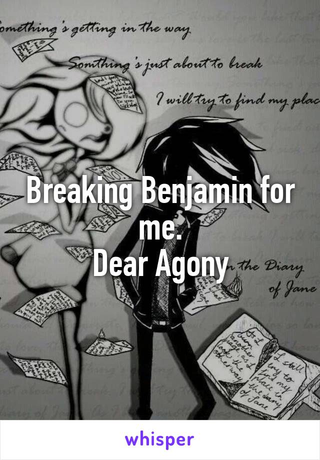 Breaking Benjamin for me.
Dear Agony